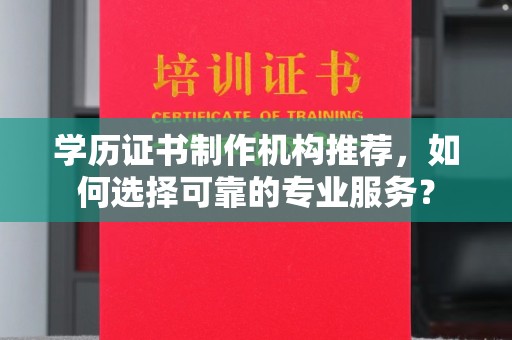 仁和学历证书制作机构推荐，如何选择可靠的专业服务？