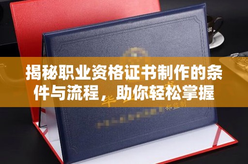 仁和揭秘职业资格证书制作的条件与流程，助你轻松掌握