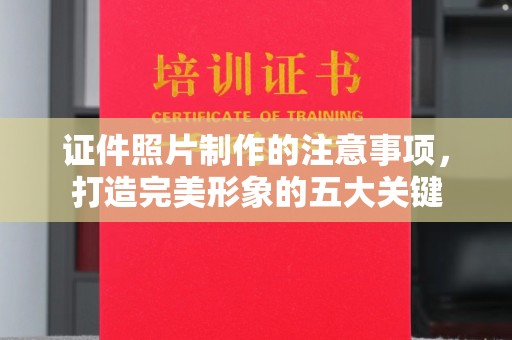 仁和证件照片制作的注意事项，打造完美形象的五大关键