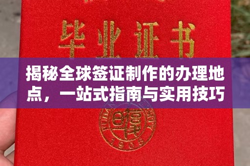 仁和揭秘全球签证制作的办理地点，一站式指南与实用技巧