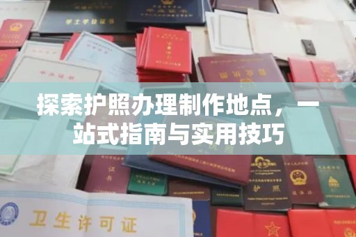 仁和探索护照办理制作地点，一站式指南与实用技巧