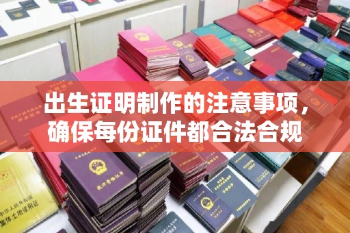 仁和出生证明制作的注意事项，确保每份证件都合法合规