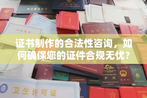 仁和证书制作的合法性咨询，如何确保您的证件合规无忧？