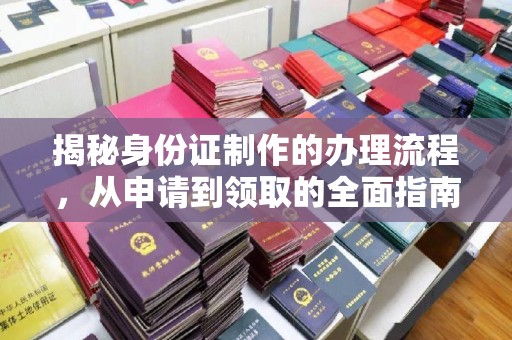 仁和揭秘身份证制作的办理流程，从申请到领取的全面指南