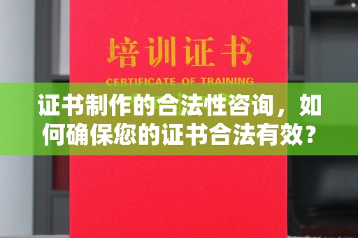 仁和证书制作的合法性咨询，如何确保您的证书合法有效？