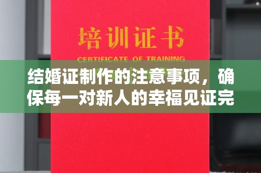 仁和结婚证制作的注意事项，确保每一对新人的幸福见证完美无瑕