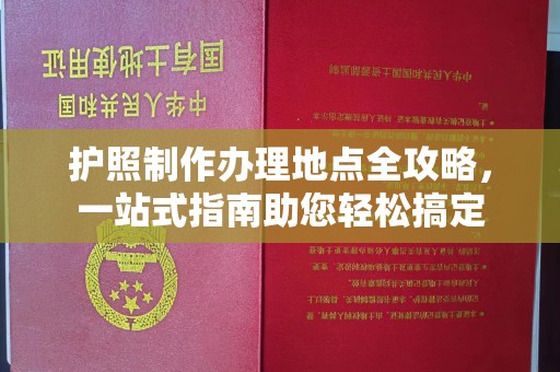 仁和护照制作办理地点全攻略，一站式指南助您轻松搞定